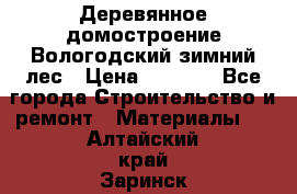 Деревянное домостроение Вологодский зимний лес › Цена ­ 8 000 - Все города Строительство и ремонт » Материалы   . Алтайский край,Заринск г.